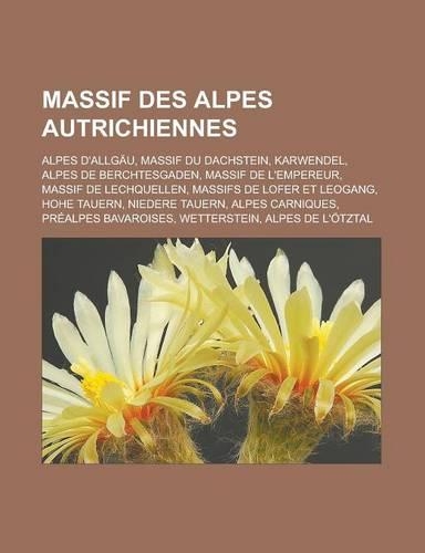 Massif Des Alpes Autrichiennes: Alpes D'Allgau, Massif Du Dachstein, Karwendel, Alpes de Berchtesgaden, Massif de L'Empereur, Massif de Lechquellen, Massifs de Lofer Et Leogang, Ho(French)