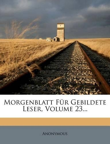 Morgenblatt Fur Gebildete Leser, Dreiundzwanzigster Jahrgang, 1829
