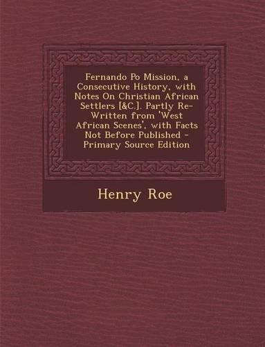 Fernando Po Mission, a Consecutive History, with Notes on Christian African Settlers [&C.]. Partly Re-Written from 'West African Scenes', with Facts Not Before Published