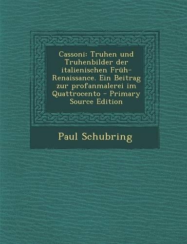 Cassoni: Truhen Und Truhenbilder Der Italienischen Fruh-Renaissance. Ein Beitrag Zur Profanmalerei Im Quattrocento(German)