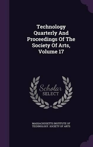 Technology Quarterly and Proceedings of the Society of Arts, Volume 17