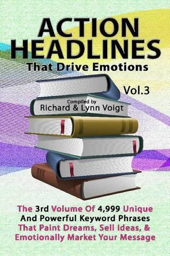 Action Headlines That Drive Emotions - Volume 3: The 3rd Volume of 4,999 Unique Powerful Keyword Phrases That Paint Dreams, Sell Ideas, and Market Your Message