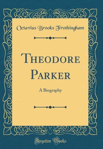 Theodore Parker: A Biography (Classic Reprint)