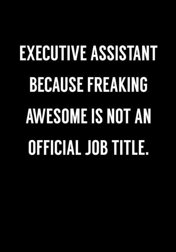 Executive Assistant Because Freaking Awesome Is Not An Official Job Title.