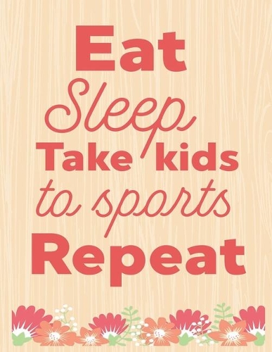 Eat Sleep Take Kids To Sports Repeat
