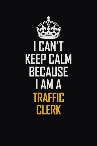 I Can't Keep Calm Because I Am A Traffic Clerk