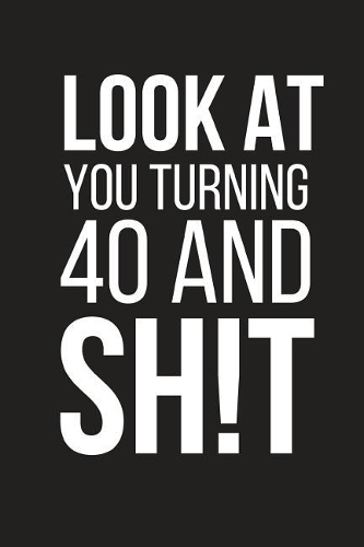 Look at You Turning 40 and Sh!t: Funny Novelty Birthday Gift Small Lined Notebook 6 X 9