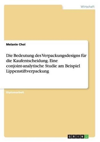 Die Bedeutung des Verpackungsdesigns für die Kaufentscheidung. Eine conjoint-analytische Studie am Beispiel Lippenstiftverpackung