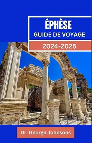 Éphèse Guide de Voyage 2024-2025: votre guide de la ville antique de Turquie - Visites, histoire et conseils de voyage pour les couples, les familles et les voyageurs s