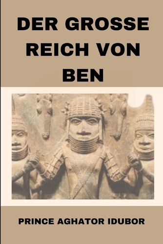 Der Grosse Reich Von Ben: Edo-Kultur Und Traditionen(Nigerian Culture and Society)