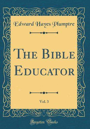 The Bible Educator, Vol. 3 (Classic Reprint)