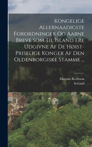 Kongelige Allernaadigste Forordninger Og Aabne Breve Som Til Island Ere Udgivne Af De Høist-priselige Konger Af Den Oldenborgiske Stamme ...