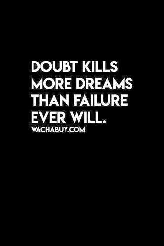 Doubt Kills More dreams than failure ever will