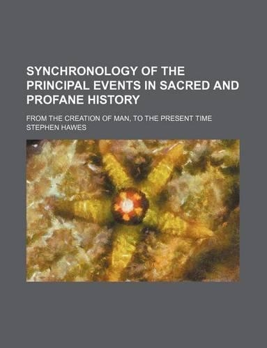 Synchronology of the Principal Events in Sacred and Profane History; From the Creation of Man, to the Present Time