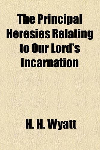 Principal Heresies Relating to Our Lord's Incarnation; A Treatise: (English)