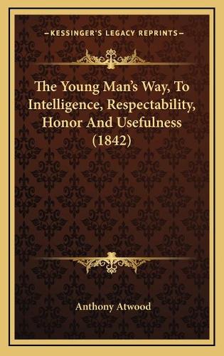 The Young Man's Way, To Intelligence, Respectability, Honor And Usefulness (1842)