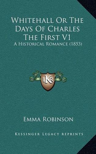Whitehall Or The Days Of Charles The First V1: A Historical Romance (1853)