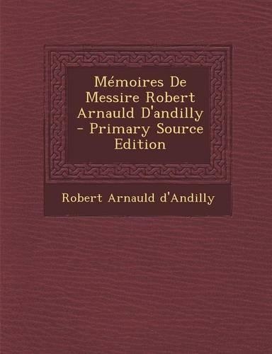 Mémoires De Messire Robert Arnauld D'andilly