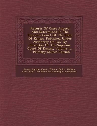 Reports of Cases Argued and Determined in the Supreme Court of the State of Kansas. Published Under Authority of Law by Direction of the Supreme Court of Kansas, Volume 1... - Primary Source Edition