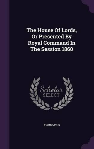 The House Of Lords, Or Presented By Royal Command In The Session 1860