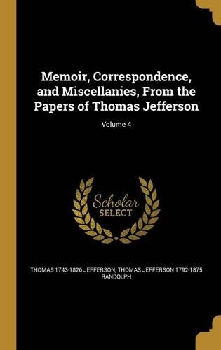Memoir, Correspondence, and Miscellanies, From the Papers of Thomas Jefferson; Volume 4