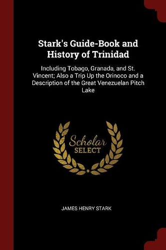 Stark's Guide-Book and History of Trinidad: Including Tobago, Granada, and St. Vincent; Also a Trip Up the Orinoco and a Description of the Great Venezuelan Pitch Lake