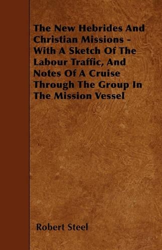 The New Hebrides And Christian Missions - With A Sketch Of The Labour Traffic, And Notes Of A Cruise Through The Group In The Mission Vessel