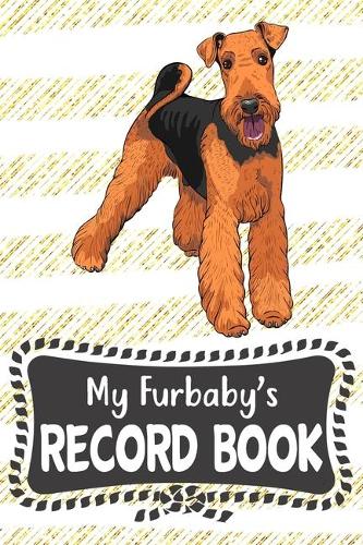 My Furbaby's Record Book: Cute Airedale Terrier Dog Puppy Pet Vaccination, Immunization, Health Wellness Record Journal, Appointment Organizer For Dog Owners and Puppy Lovers
