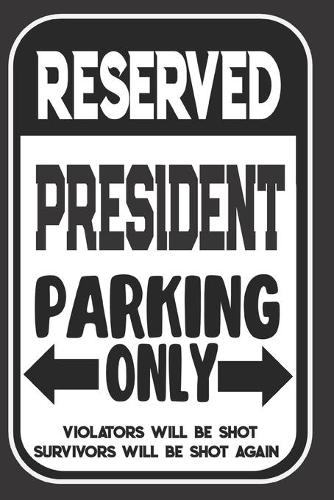 Reserved President Parking Only. Violators Will Be Shot. Survivors Will Be Shot Again
