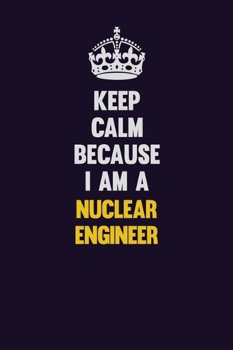 Keep Calm Because I Am A Nuclear Engineer