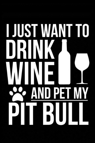 I just want to drink wine and pet my Pitbull dog mom dog dad Wine lover Journal Notebook