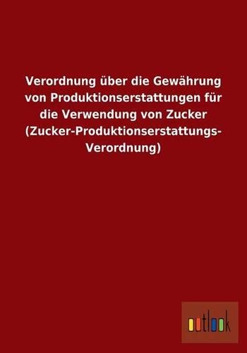Verordnung über die Gewährung von Produktionserstattungen für die Verwendung von Zucker (Zucker-Produktionserstattungs- Verordnung)