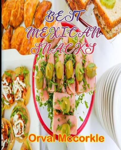 Best Mexican Snacks: 150 recipe Delicious and Easy The Ultimate Practical Guide Easy bakes Recipes From Around The World mexican snacks cookbook