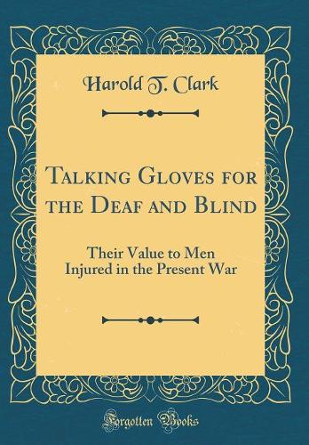 Talking Gloves for the Deaf and Blind: Their Value to Men Injured in the Present War (Classic Reprint)