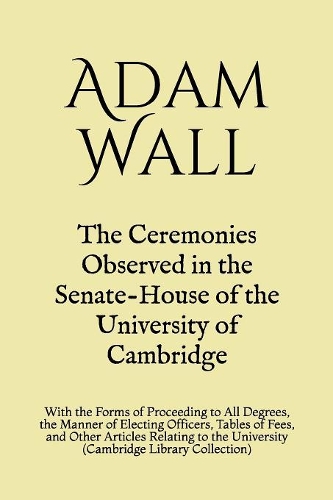 The Ceremonies Observed in the Senate-House of the University of Cambridge