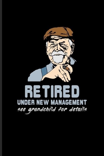 Retired Under New Management See Grandchild For Details: Funny Retirement Quotes Journal - Notebook For Retired Military, Teacher, Doctor, Marine, Policeman & Pension Fans - 6x9 - 100 Blank Lined Pages