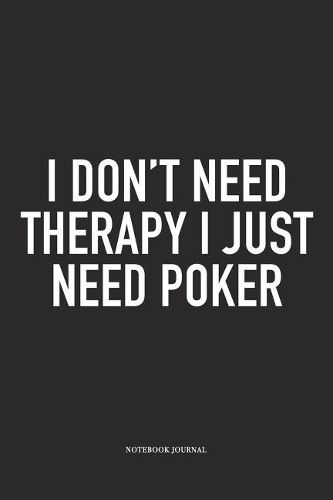 I Don't Need Therapy I Just Need Poker