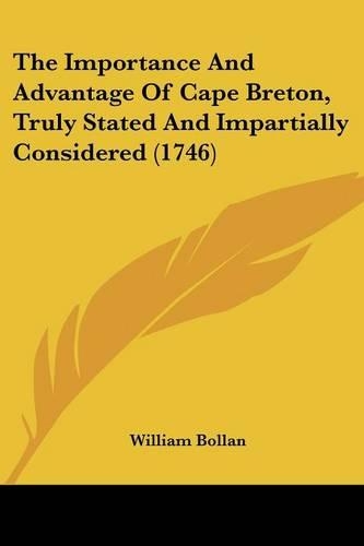 Importance and Advantage of Cape Breton, Truly Stated and Impartially Considered (1746): (English)