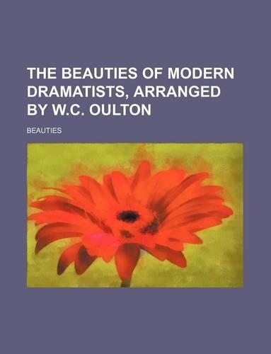 The Beauties of Modern Dramatists, Arranged by W.C. Oulton