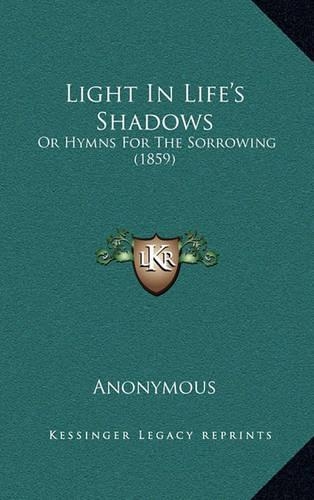 Light in Life's Shadows: Or Hymns for the Sorrowing (1859)