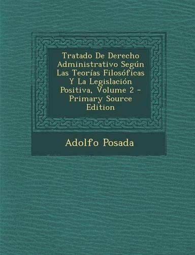 Tratado de Derecho Administrativo Segun Las Teorias Filosoficas y La Legislacion Positiva, Volume 2: (Spanish)