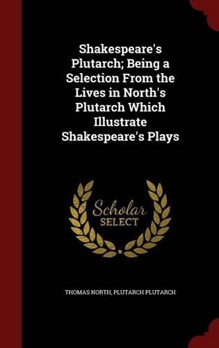 Shakespeare's Plutarch; Being a Selection From the Lives in North's Plutarch Which Illustrate Shakespeare's Plays