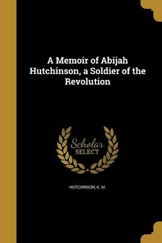 A Memoir of Abijah Hutchinson, a Soldier of the Revolution: (English)