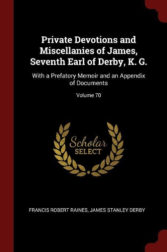 Private Devotions and Miscellanies of James, Seventh Earl of Derby, K. G.