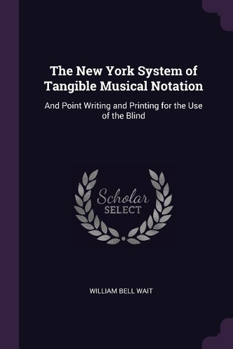 The New York System of Tangible Musical Notation: And Point Writing and Printing for the Use of the Blind