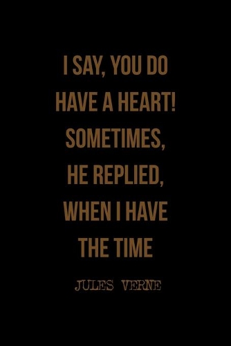 I Say, You Do Have A Heart! Sometimes, He Replied, When I Have The Time