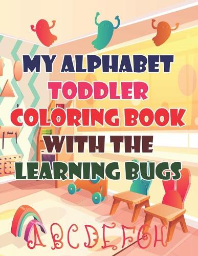 My Alphabet Toddler Coloring Book With The Learning Bugs: My Alphabet Toddler Coloring Book With The Learning Bugs, Alphabet Coloring Book. Total Pages 180 - Coloring pages 100 - Size 8.5" x 11" In Cover.