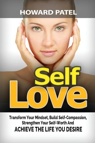 Self-Love: Transform your mindset, build self-compassion, strengthen your self-worth and achieve the life you desire
