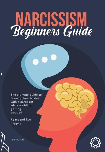 Narcissism Beginners Guide: The ultimate guide to learning how to deal with a narcissist while avoiding getting trapped. React and live happily.