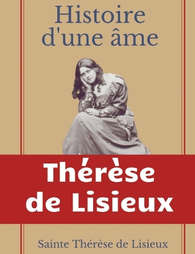 Histoire d'une âme: La Bienheureuse Thérèse: La vie de Sainte Thérèse de Lisieux par elle-mêrme